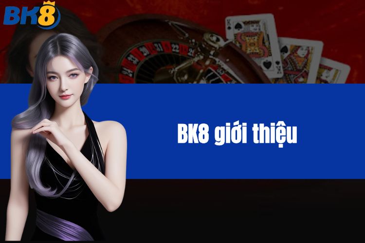 BK8 giới thiệu - Sân Chơi Cá Cược Hot Nhất Tại Châu Á