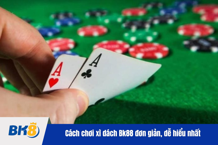 Cách chơi xì dách BK88 đơn giản, dễ hiểu nhất