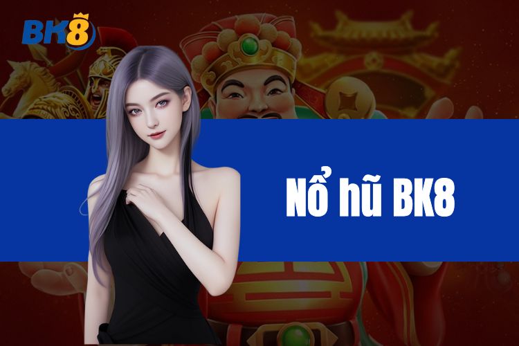 Nổ Hũ BK8 - Tựa Game Đổi Thưởng Siêu Hot Hiện Nay